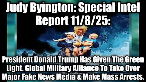 Judy Byington: Special Intel Report 11/8/25: President Donald Trump Has Given The Green Light. Global Military Alliance To Take Over Major Fake News Media & Make Mass Arrests.