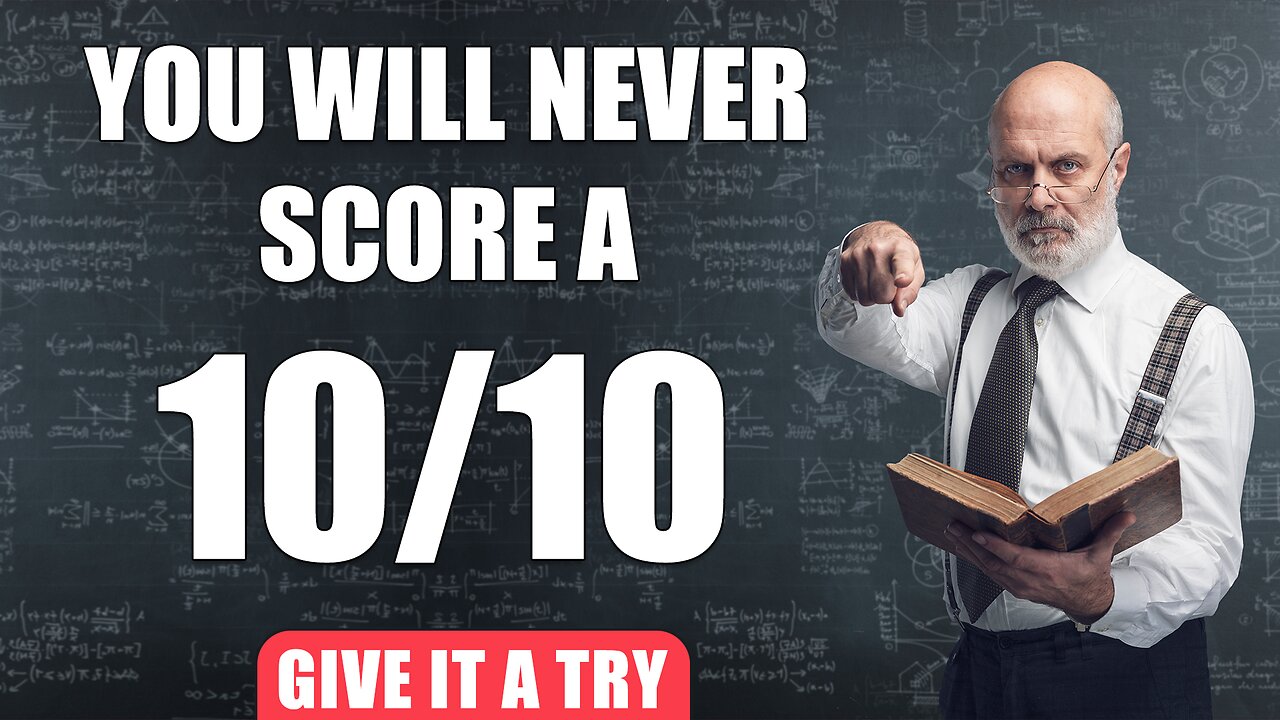 You will never ever score a solid 10!