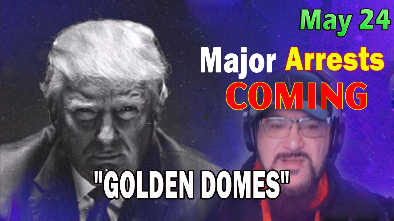 Major Decode HUGE Intel May 24: "Major Arrests Coming: GOLDEN DOMES"