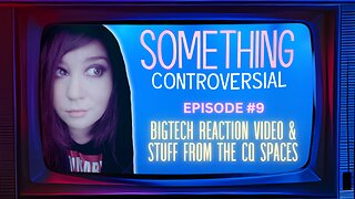 Something Controversial #9: BigTech Video Reaction Stream and Maybe Stuff From CQ Spaces