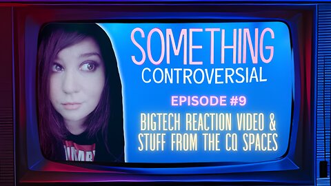 Something Controversial #9: BigTech Video Reaction Stream and Maybe Stuff From CQ Spaces