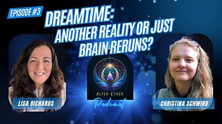 Dreamtime: Another Reality or Just Brain Reruns? | Alter Ether Ep. 3 with Lisa Richards & Christina Schwind