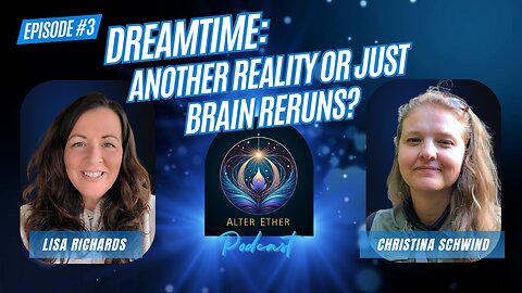 Dreamtime: Another Reality or Just Brain Reruns? | Alter Ether Ep. 3 with Lisa Richards & Christina Schwind