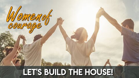 Let's Build the House | Women of Courage