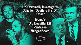 UK Criminally Investigates Band for 'Death to the IDF' Chant; Trump's 'Big Beautiful Bill' Pentagon Budget Boom | SYSTEM UPDATE #479