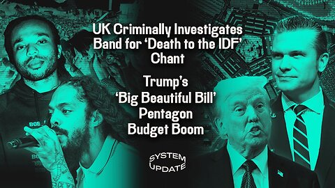 UK Criminally Investigates Band for 'Death to the IDF' Chant; Trump's 'Big Beautiful Bill' Pentagon Budget Boom | SYSTEM UPDATE #479