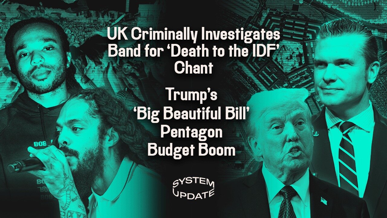 UK Criminally Investigates Band for 'Death to the IDF' Chant; Trump's 'Big Beautiful Bill' Pentagon Budget Boom | SYSTEM UPDATE #479