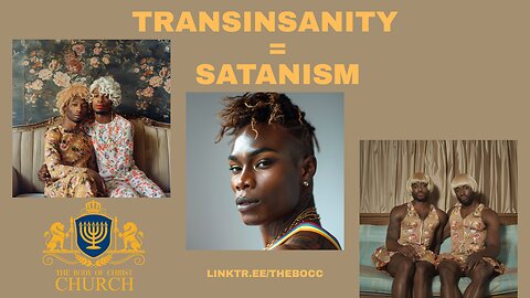 THE BODY OF CHRIST CHURCH PRESENTS: “TRANSINSANITY = SATANISM”