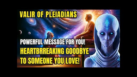 [Valir of the Pleiadians] A Heartbreaking Goodbye to Someone You Love – What You Must Know