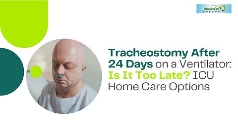 Tracheostomy After 24 Days on a Ventilator: Is It Too Late? ICU Home Care Options