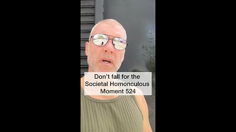 Don’t fall for the Societal Homunculous. Moment 524