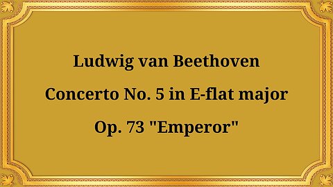 Ludwig van Beethoven, Concerto No. 5 in E Flat major, Op. 73 "The Emperor"
