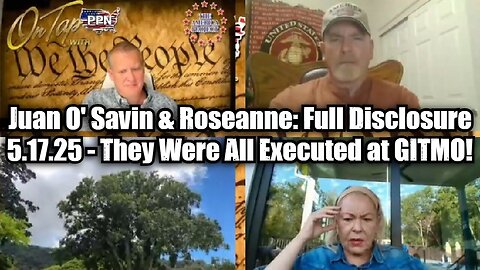 Juan O' Savin & Roseanne: Full Disclosure 5.17.25 - They Were All Executed at GITMO!