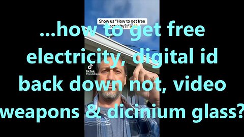 ...how to get free electricity, digital id back down not, video weapons & dicinium glass?