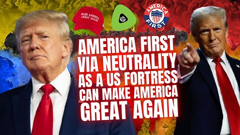 America First, Via Neutrality, As a US Fortress Can Make America Great Again
