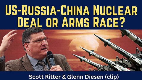 Scott Ritter (clip): US-Russa-China Nuclear Deal or Arms Race?