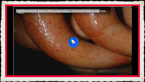 Confirmed AGAIN Sodium nitrite preservative in processed meat causes breast cancer