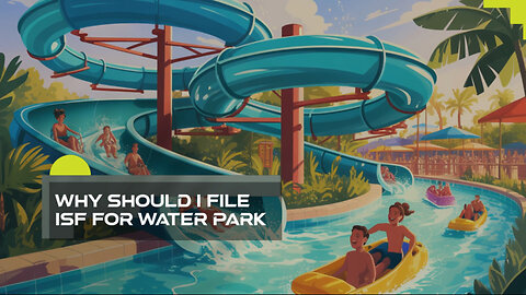 Why Should I File ISF For Water Park