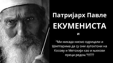Патријарх Павле ЕКУМЕНИСТА!!! ВИДЕО-Патријарх:шиптари су аутохтони на Косову и Метохији!!!!!