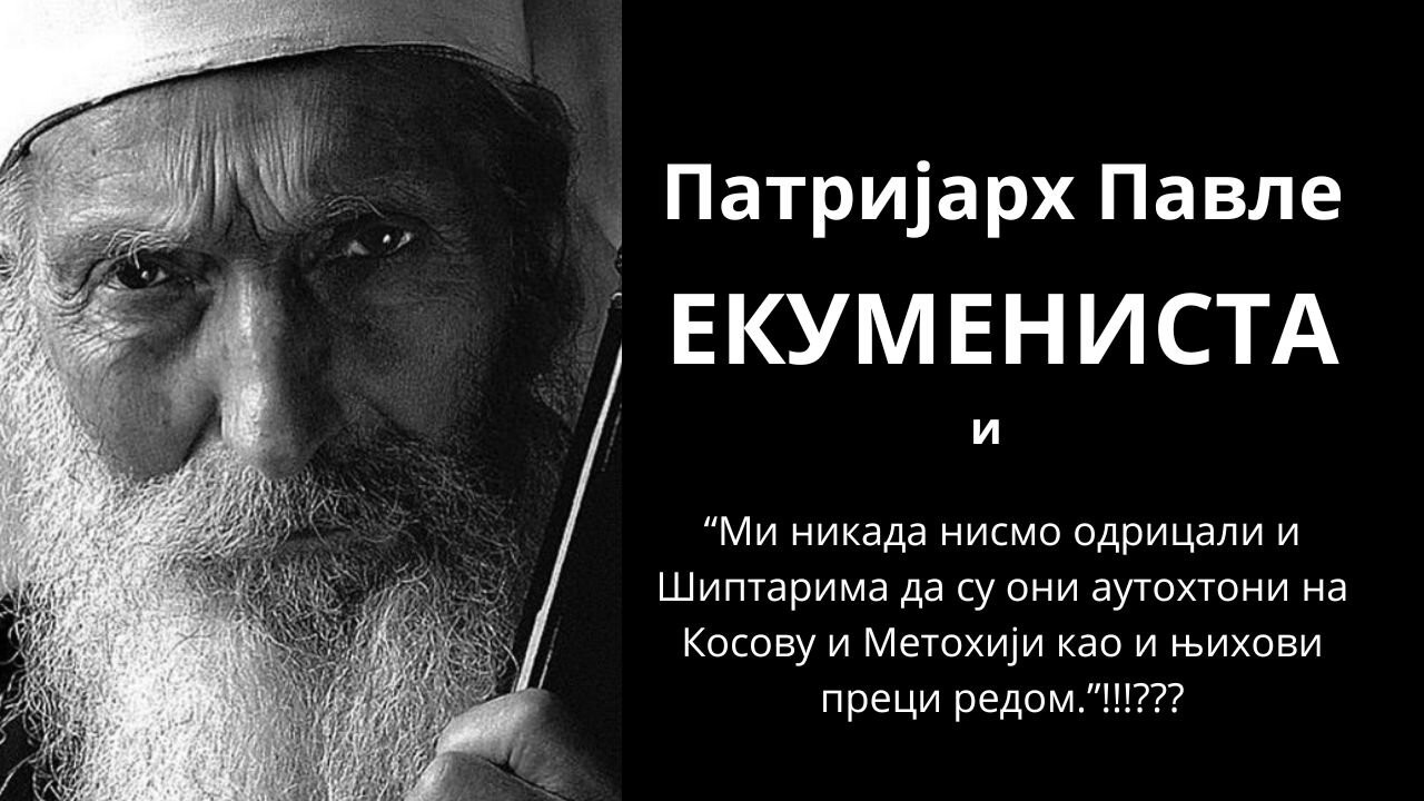 Патријарх Павле ЕКУМЕНИСТА!!! ВИДЕО-Патријарх:шиптари су аутохтони на Косову и Метохији!!!!!