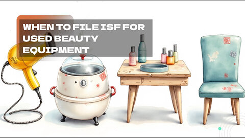 When To File ISF For Used Beauty Equipment