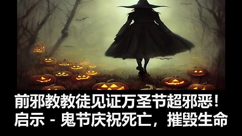 前邪教教徒见证万圣节超邪恶！上帝的启示：鬼节庆祝死亡，摧毁生命。