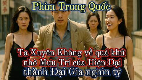 Phim Trung Quốc | Ta Xuyên Không về quá khứ nhờ Mưu Trí của Hiện Đại, thành Đại Gia nghìn tỷ