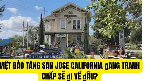 Việt Bảo Tàng San Jose California ₫ang Tranh Chấp Sẽ ₫i Về ₫âu?