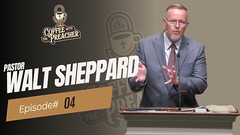 Pastor Walt Sheppard - Coffee With The Preacher Podcast Episode #4