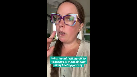 What I wish I could tell myself 20 years ago at the beginning of my healing journey