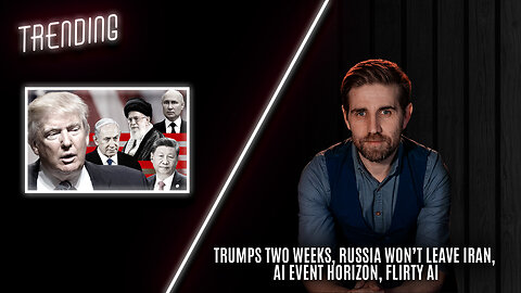 Trending Ep116 - Trumps Two Weeks, Russia Won’t Leave Iran, AI Event Horizon, Flirty AI: