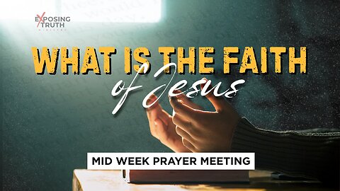 What is The Faith of Jesus? - Mid Week Prayer Meeting