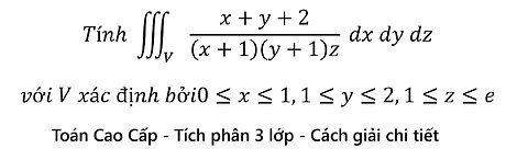 Toán Cao Cấp: Tính ∭_V (x+y+2)/(x+1)(y+1)z dxdydz với V xác định bởi0≤x≤1,1≤y≤2,1≤z≤e