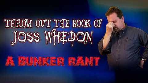 Bunker Rant: Put Away the Book of Joss Whedon!