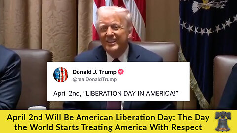 April 2nd Will Be American Liberation Day: The Day the World Starts Treating America With Respect