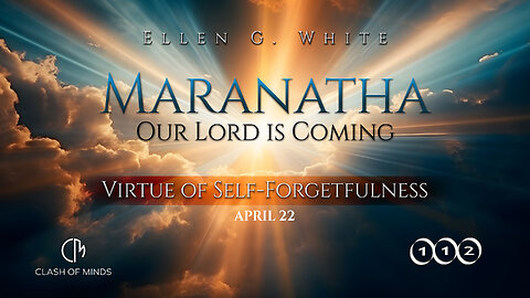 112. Maranatha Our Lord Is Coming: Virtue of Self-forgetfulness, April 22, by Ellen G White