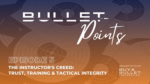 Bullet Points Ep. 5: The Instructor's Creed – Trust, Training & Tactical Integrity