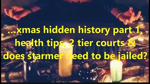 …xmas hidden history part 1, health tips, 2 tier courts & does starmer need to be jailed?