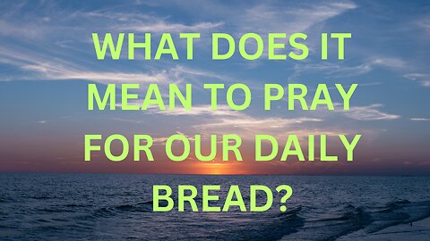 Why We Should Pray For Our Daily Bread.