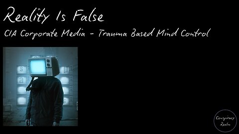 Reality Is False! - CIA Corporate Media - Trauma Based Mind Control