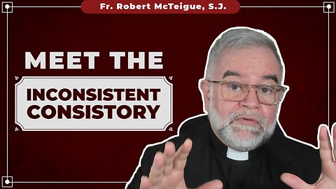 Meet the Inconsistent Consistory | Fr. Robert McTeigue, S.J.