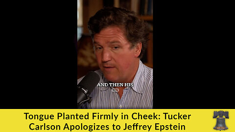 Tongue Planted Firmly in Cheek: Tucker Carlson Apologizes to Jeffrey Epstein