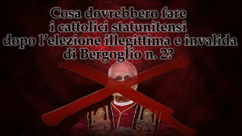 Cosa dovrebbero fare i cattolici statunitensi dopo l’elezione illegittima e invalida di Bergoglio n. 2?