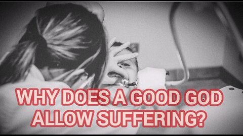why Does A Good God Allow Suffering?