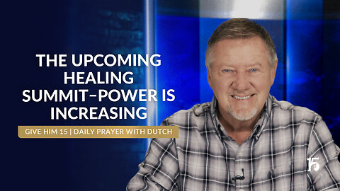 The Upcoming Healing Summit–Power Is Increasing | Give Him 15: Daily Prayer with Dutch | 06/3/2025
