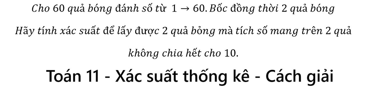 Toán 11: Cho 60 quả bóng đánh số từ 1→60.Bốc đồng thời 2 quả bóng Hãy tính xác