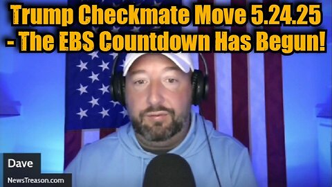 NewsTreason: Trump Checkmate Move 5.24.25 - The EBS Countdown Has Begun!