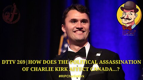⚖️DTTV 269⚖️| How Does the Political Assassination of Charlie Kirk Affect Canada…?