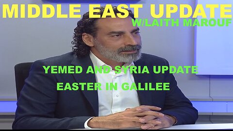 MIDDLE EAST UPDATE W/LAITH MAROUF - YEMEN & SYRIA UPDATE - EASTER IN GALILEE