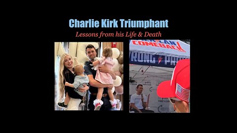 Charlie Kirk Triumphant! Lessons from his Life, his Death